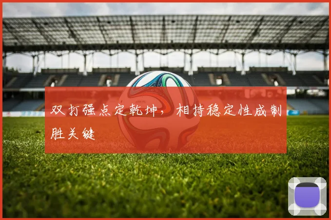 双打强点定乾坤，相持稳定性成制胜关键