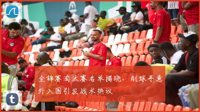 全锦赛淘汰赛名单揭晓，削球手意外入围引发战术热议