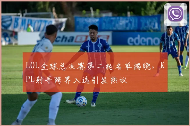 LOL全球总决赛第二轮名单揭晓，KPL射手跨界入选引发热议