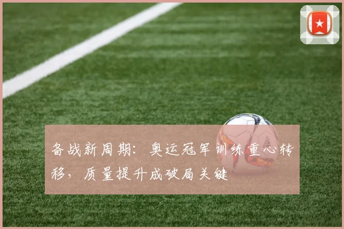 备战新周期：奥运冠军训练重心转移，质量提升成破局关键