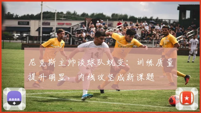 尼克斯主帅谈球队蜕变：训练质量提升明显，内线攻坚成新课题