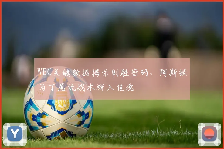 WEC关键数据揭示制胜密码，阿斯顿马丁尾流战术渐入佳境