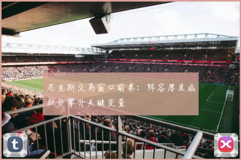 尼克斯交易窗口前奏：阵容厚度成积分攀升关键变量