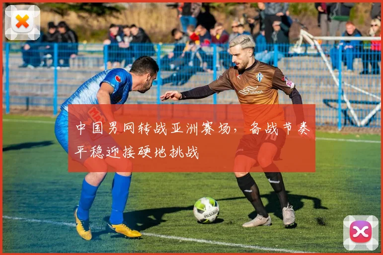 中国男网转战亚洲赛场，备战节奏平稳迎接硬地挑战