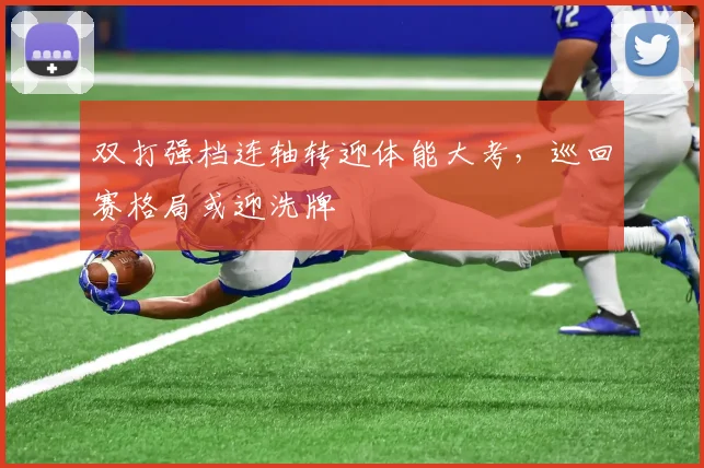 双打强档连轴转迎体能大考，巡回赛格局或迎洗牌