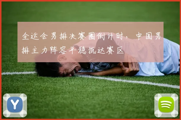 全运会男排决赛圈倒计时，中国男排主力阵容平稳抵达赛区
