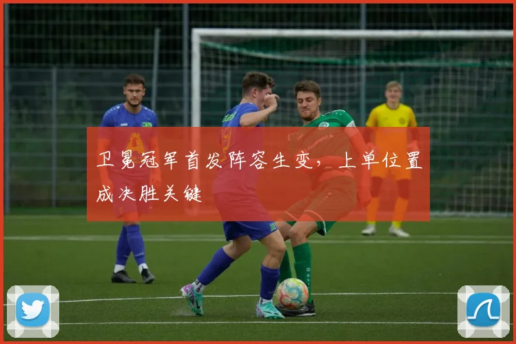 卫冕冠军首发阵容生变，上单位置成决胜关键